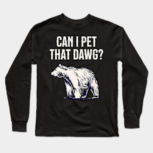 Can I Pet That Dawg Bear Southern Accent Long Sleeve T-Shirt